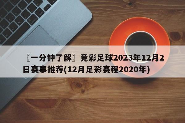 〖一分钟了解〗竞彩足球2023年12月2日赛事推荐(12月足彩赛程2020年)