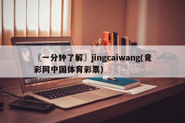 〖一分钟了解〗jingcaiwang(竟彩网中国体育彩票)
