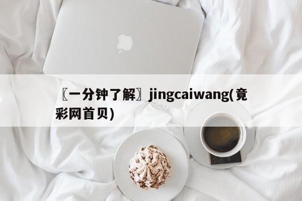 〖一分钟了解〗jingcaiwang(竟彩网首贝)