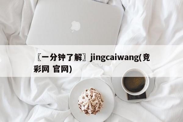 〖一分钟了解〗jingcaiwang(竞彩网 官网)
